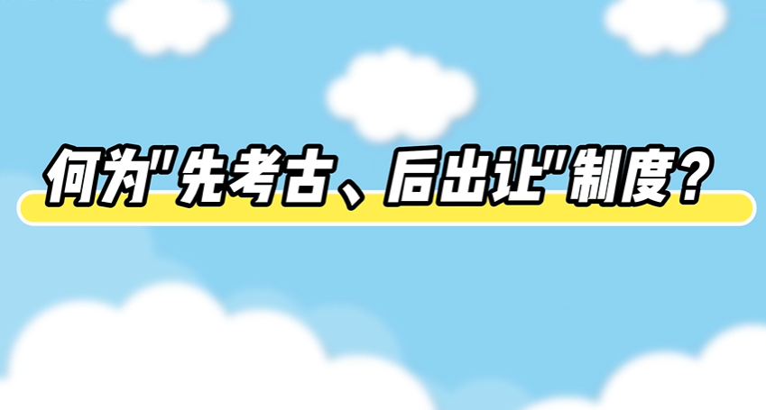 秒懂文物保护法丨何为“先考古 后出让”制度？