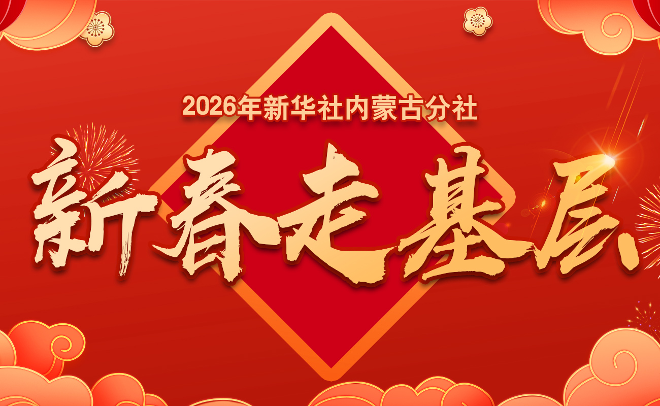 2026年新华社内蒙古分社新春走基层
