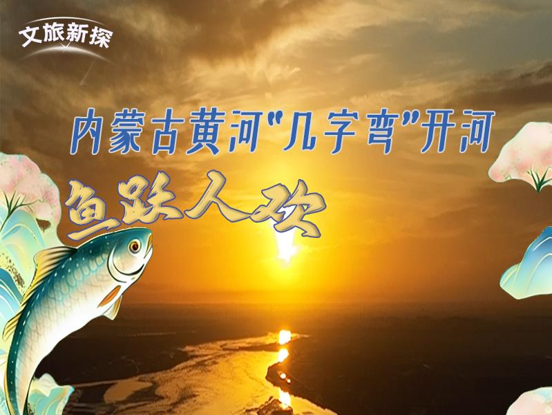 文旅新探︱鱼跃人欢 内蒙古黄河“几字弯”开河