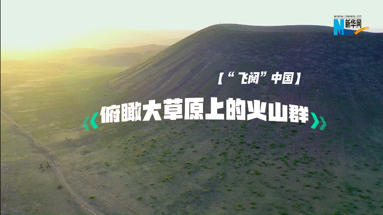 【“飞阅”中国】俯瞰大草原上的火山群
